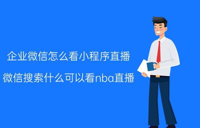 企业微信怎么看小程序直播 微信搜索什么可以看nba直播？